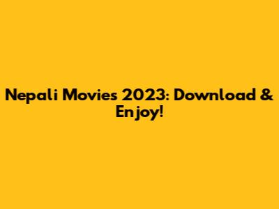 Nepali Movies 2023: Download & Enjoy!