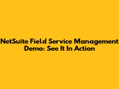 NetSuite Field Service Management Demo: See It In Action