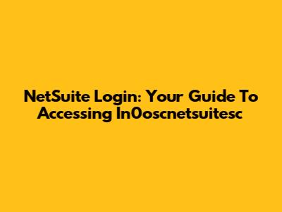 NetSuite Login: Your Guide To Accessing In0oscnetsuitesc