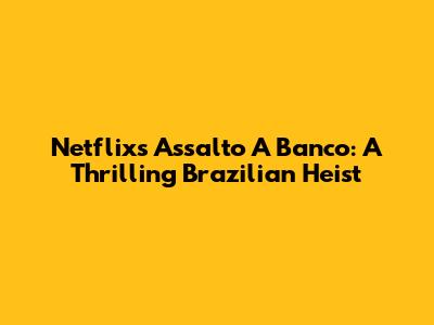 Netflix's 'Assalto A Banco': A Thrilling Brazilian Heist