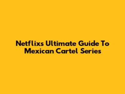 Netflix's Ultimate Guide To Mexican Cartel Series