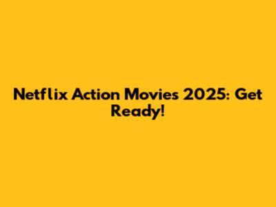 Netflix Action Movies 2025: Get Ready!
