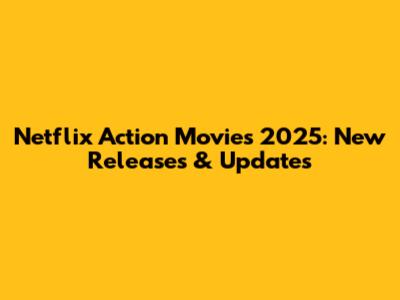Netflix Action Movies 2025: New Releases & Updates