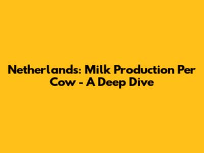 Netherlands: Milk Production Per Cow - A Deep Dive