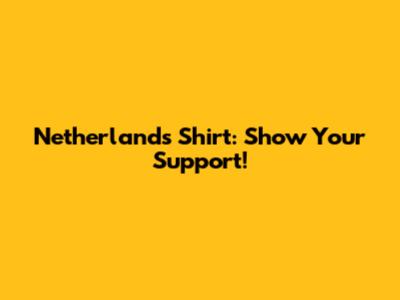 Netherlands Shirt: Show Your Support!