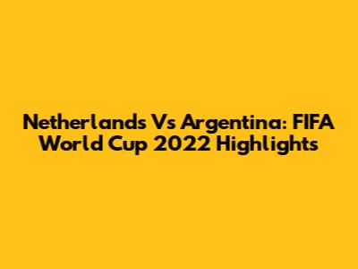 Netherlands Vs Argentina: FIFA World Cup 2022 Highlights