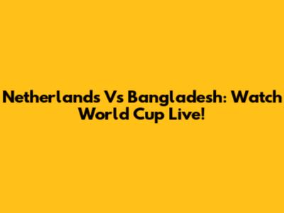 Netherlands Vs Bangladesh: Watch World Cup Live!