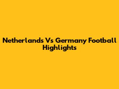 Netherlands Vs Germany Football Highlights