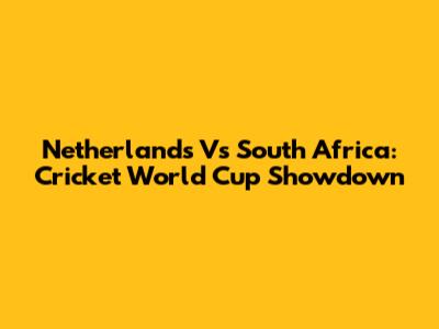 Netherlands Vs South Africa: Cricket World Cup Showdown