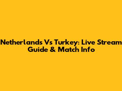 Netherlands Vs Turkey: Live Stream Guide & Match Info