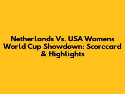 Netherlands Vs. USA Women's World Cup Showdown: Scorecard & Highlights