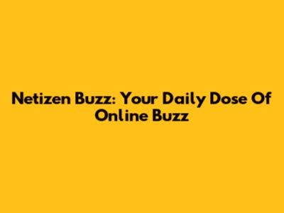 Netizen Buzz: Your Daily Dose Of Online Buzz