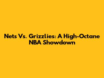 Nets Vs. Grizzlies: A High-Octane NBA Showdown
