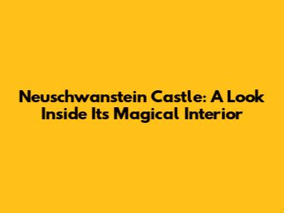 Neuschwanstein Castle: A Look Inside Its Magical Interior