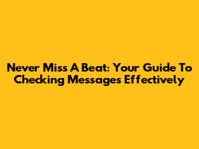 Never Miss A Beat: Your Guide To Checking Messages Effectively
