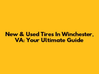 New & Used Tires In Winchester, VA: Your Ultimate Guide