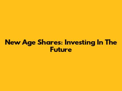New Age Shares: Investing In The Future
