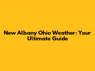 New Albany Ohio Weather: Your Ultimate Guide