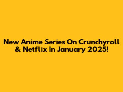 New Anime Series On Crunchyroll & Netflix In January 2025!