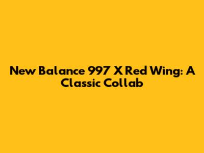 New Balance 997 X Red Wing: A Classic Collab