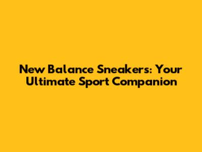 New Balance Sneakers: Your Ultimate Sport Companion