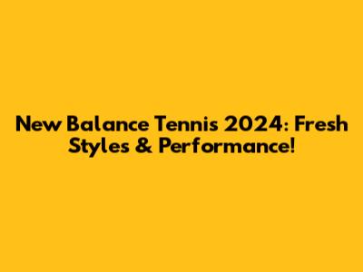New Balance Tennis 2024: Fresh Styles & Performance!