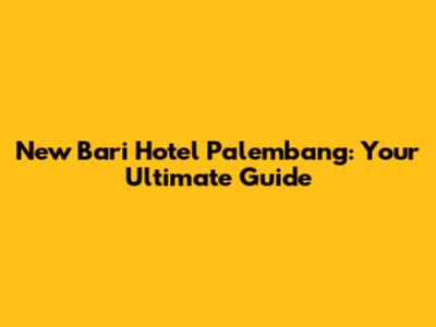 New Bari Hotel Palembang: Your Ultimate Guide