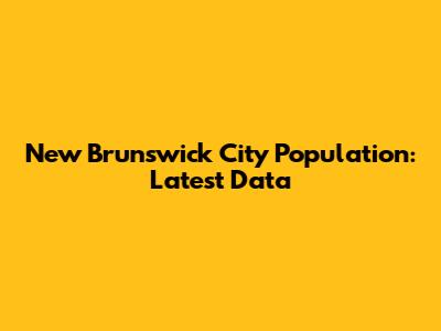 New Brunswick City Population: Latest Data
