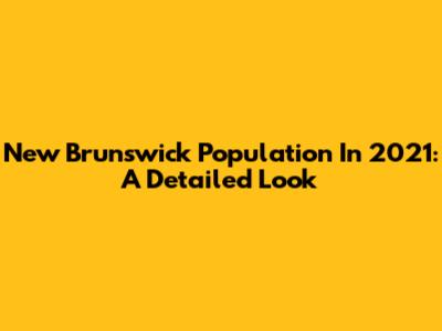 New Brunswick Population In 2021: A Detailed Look