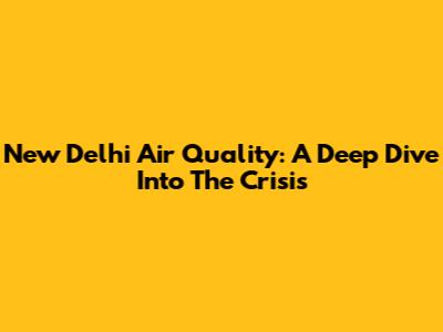 New Delhi Air Quality: A Deep Dive Into The Crisis