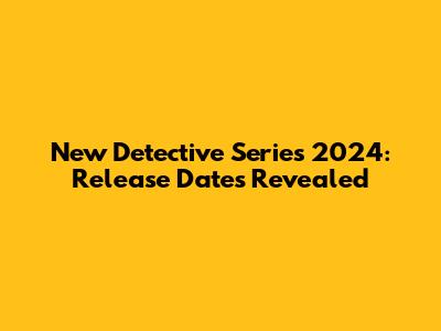 New Detective Series 2024: Release Dates Revealed