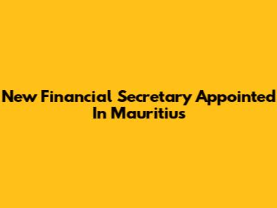 New Financial Secretary Appointed In Mauritius