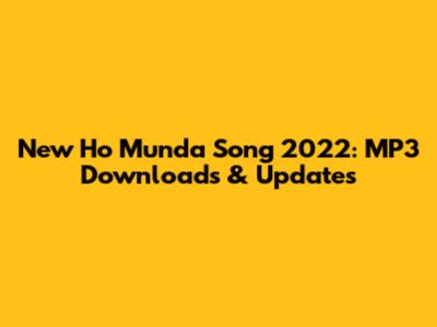 New Ho Munda Song 2022: MP3 Downloads & Updates