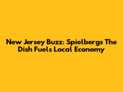 New Jersey Buzz: Spielberg's 'The Dish' Fuels Local Economy
