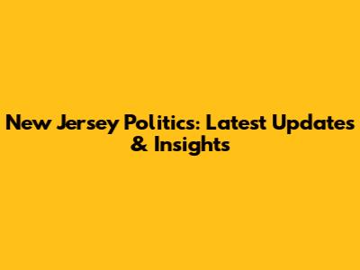 New Jersey Politics: Latest Updates & Insights