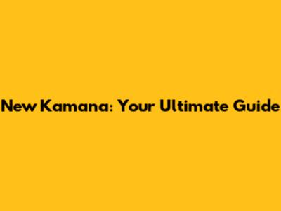 New Kamana: Your Ultimate Guide
