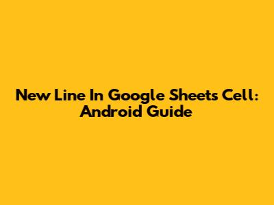 New Line In Google Sheets Cell: Android Guide