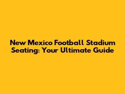 New Mexico Football Stadium Seating: Your Ultimate Guide