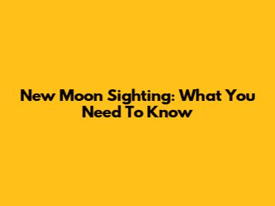 New Moon Sighting: What You Need To Know