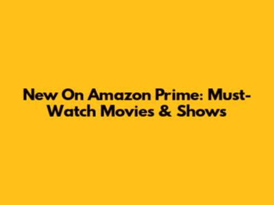 New On Amazon Prime: Must-Watch Movies & Shows