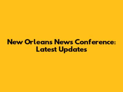 New Orleans News Conference: Latest Updates