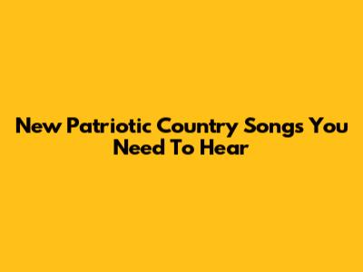 New Patriotic Country Songs You Need To Hear