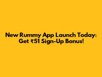 New Rummy App Launch Today: Get ₹51 Sign-Up Bonus!
