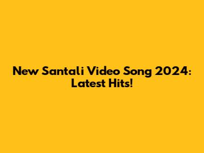 New Santali Video Song 2024: Latest Hits!