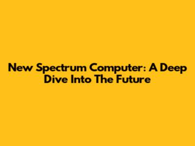 New Spectrum Computer: A Deep Dive Into The Future