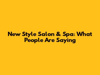 New Style Salon & Spa: What People Are Saying