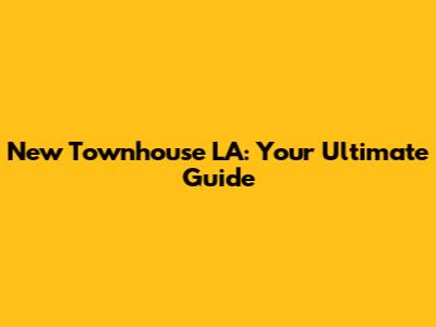 New Townhouse LA: Your Ultimate Guide