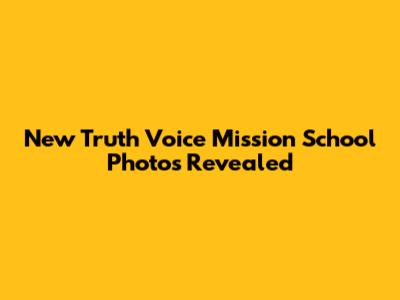 New Truth Voice Mission School Photos Revealed