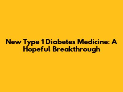 New Type 1 Diabetes Medicine: A Hopeful Breakthrough