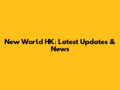 New World HK: Latest Updates & News
